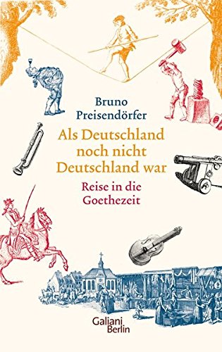 Als Deutschland noch nicht Deutschland war: Eine Reise in die Goethezeit